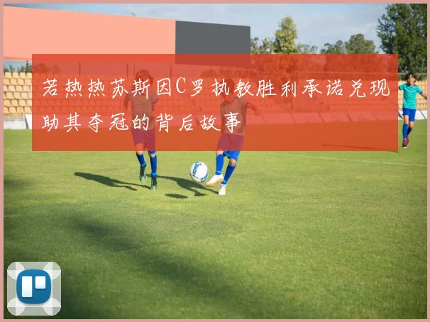 若热热苏斯因C罗执教胜利承诺兑现助其夺冠的背后故事