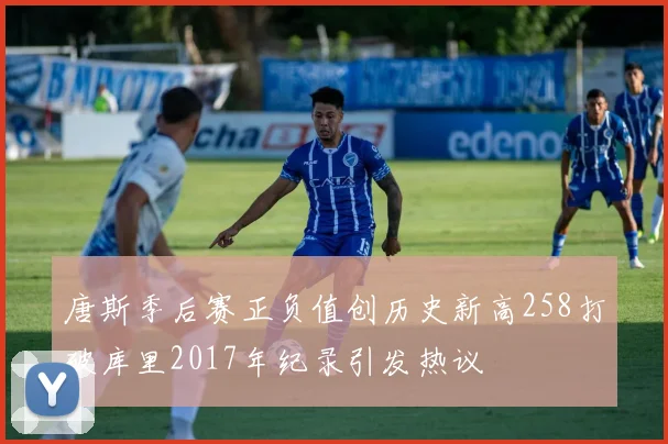 唐斯季后赛正负值创历史新高258打破库里2017年纪录引发热议