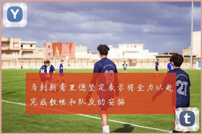 马刺新秀里德坚定表示将全力以赴完成教练和队友的安排