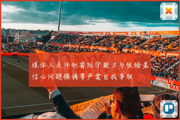 媒体人点评赵睿防守能力与张皓嘉信心问题强调尊严需自我争取