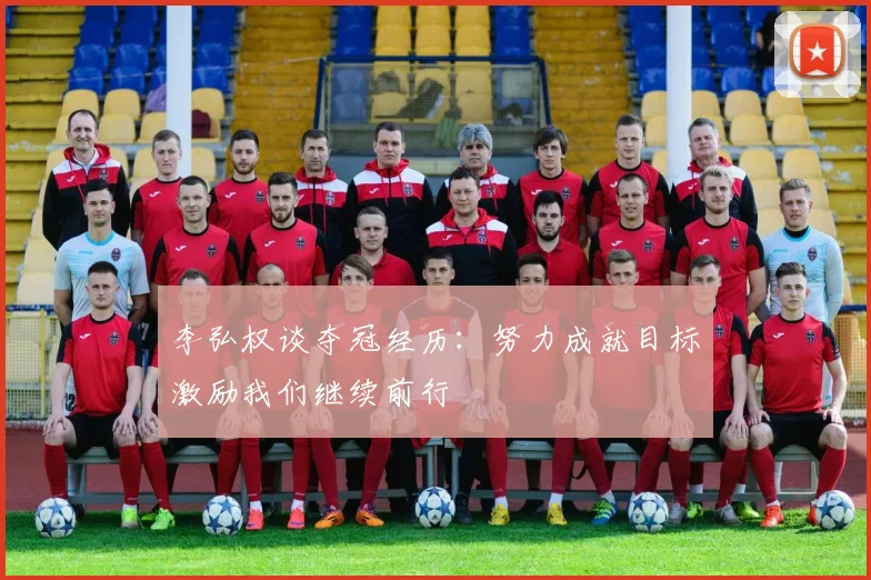 李弘权谈夺冠经历：努力成就目标激励我们继续前行